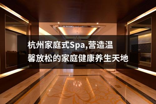 杭州家庭式Spa,营造温馨放松的家庭健康养生天地