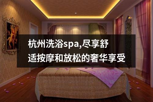 杭州洗浴spa,尽享舒适按摩和放松的奢华享受