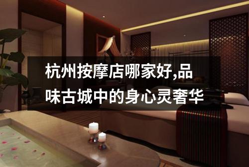 杭州按摩店哪家好,品味古城中的身心灵奢华