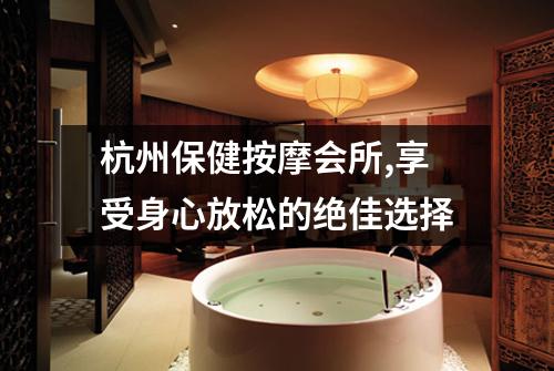 杭州保健按摩会所,享受身心放松的绝佳选择