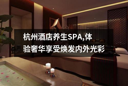 杭州酒店养生SPA,体验奢华享受焕发内外光彩