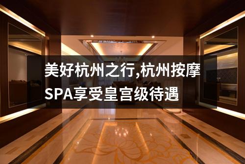 美好杭州之行,杭州按摩SPA享受皇宫级待遇