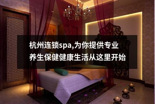 杭州连锁spa,为你提供专业养生保健健康生活从这里开始