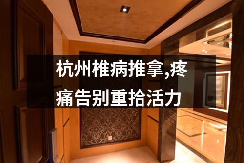 杭州椎病推拿,疼痛告别重拾活力