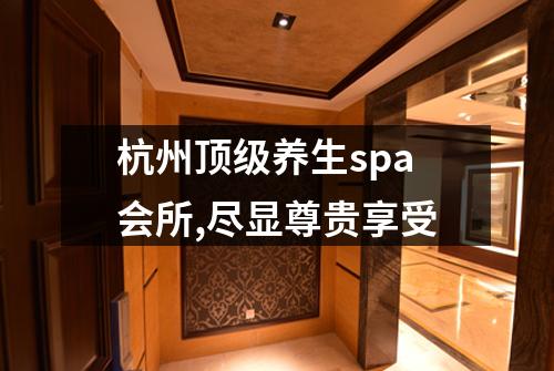 杭州顶级养生spa会所,尽显尊贵享受