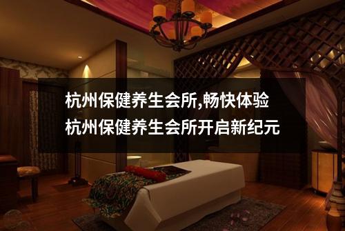 杭州保健养生会所,畅快体验杭州保健养生会所开启新纪元
