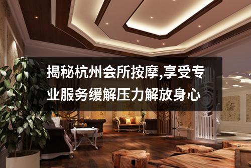 揭秘杭州会所按摩,享受专业服务缓解压力解放身心