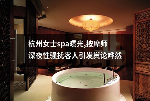 杭州女士spa曝光,按摩师深夜性骚扰客人引发舆论哗然