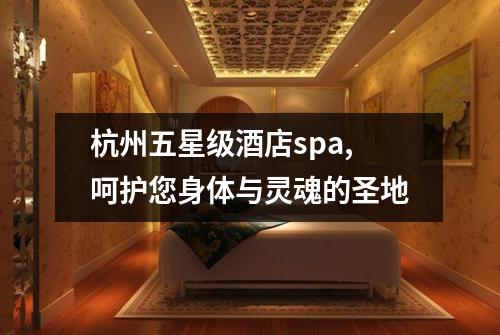 杭州五星级酒店spa,呵护您身体与灵魂的圣地