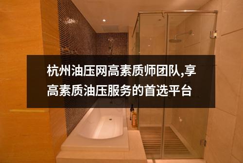 杭州油压网高素质师团队,享高素质油压服务的首选平台