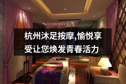 杭州沐足按摩,愉悦享受让您焕发青春活力