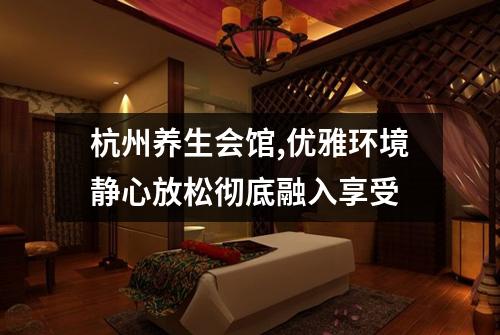 杭州养生会馆,优雅环境静心放松彻底融入享受