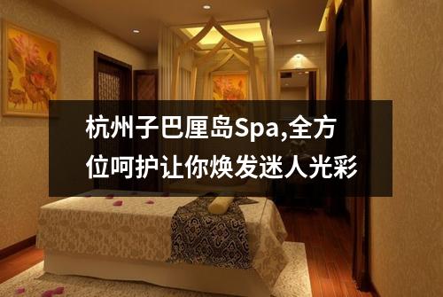 杭州子巴厘岛Spa,全方位呵护让你焕发迷人光彩