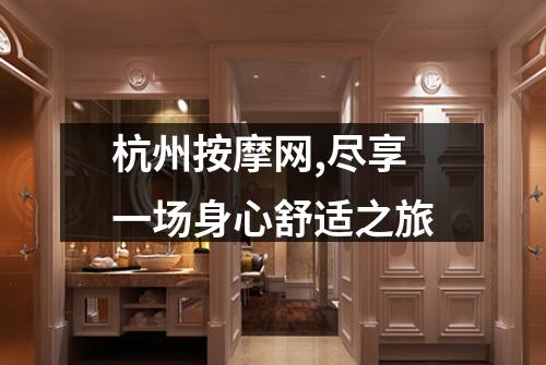 杭州按摩网,尽享一场身心舒适之旅