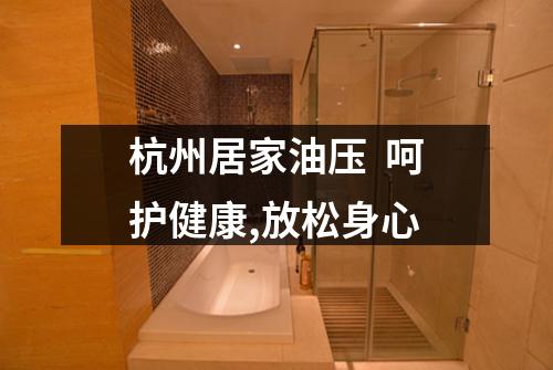 杭州居家油压 呵护健康,放松身心