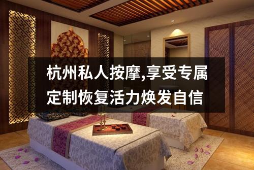 杭州私人按摩,享受专属定制恢复活力焕发自信