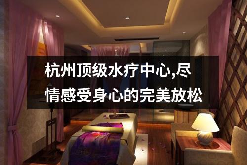 杭州顶级水疗中心,尽情感受身心的完美放松