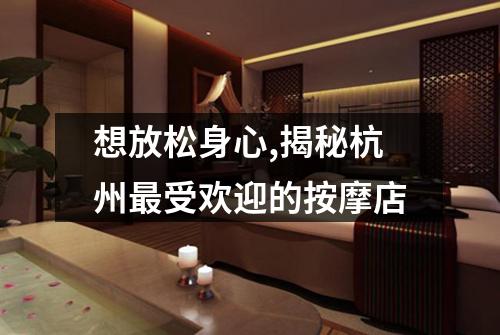 想放松身心,揭秘杭州最受欢迎的按摩店