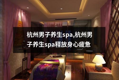 杭州男子养生spa,杭州男子养生spa释放身心疲惫