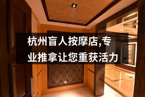 杭州盲人按摩店,专业推拿让您重获活力