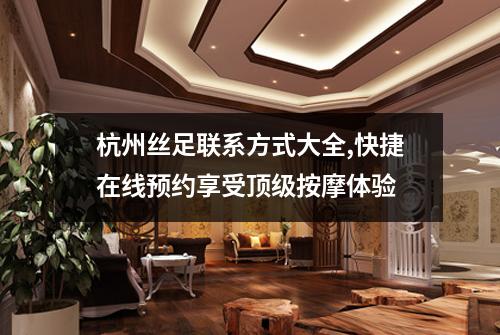 杭州丝足联系方式大全,快捷在线预约享受顶级按摩体验