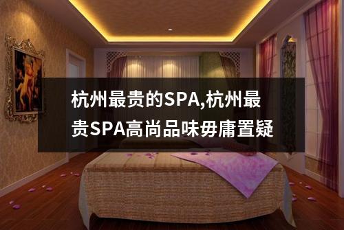 杭州最贵的SPA,杭州最贵SPA高尚品味毋庸置疑