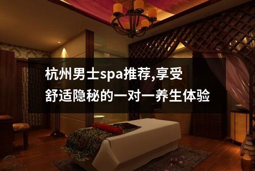 杭州男士spa推荐,享受舒适隐秘的一对一养生体验