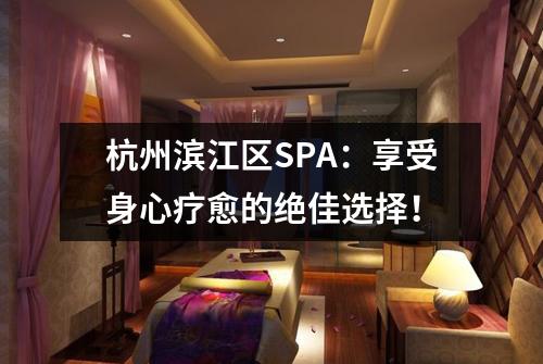 杭州滨江区SPA:享受身心疗愈的绝佳选择!