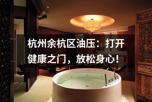杭州余杭区油压：打开健康之门，放松身心！