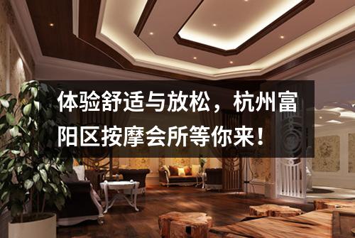 体验舒适与放松,杭州富阳区按摩会所等你来!
