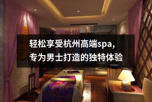 轻松享受杭州高端spa,专为男士打造的独特体验
