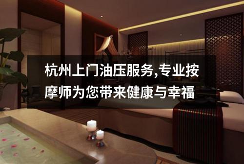 杭州上门油压服务,专业按摩师为您带来健康与幸福