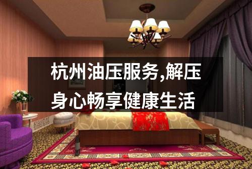 杭州油压服务,解压身心畅享健康生活
