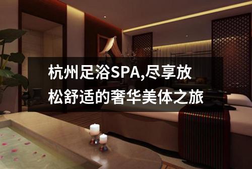 杭州足浴SPA,尽享放松舒适的奢华美体之旅