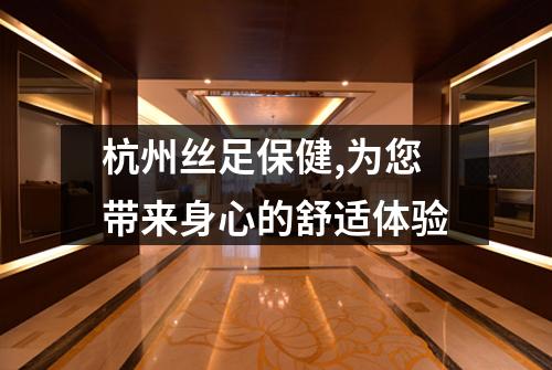 杭州丝足保健,为您带来身心的舒适体验