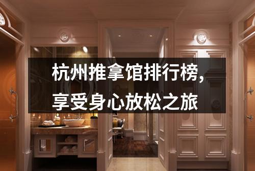 杭州推拿馆排行榜,享受身心放松之旅