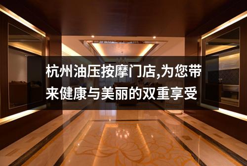 杭州油压按摩门店,为您带来健康与美丽的双重享受