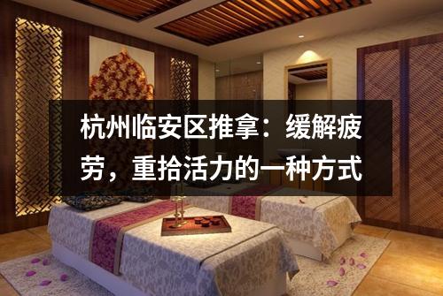 杭州临安区推拿:缓解疲劳,重拾活力的一种方式