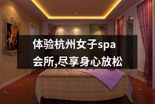 体验杭州女子spa会所,尽享身心放松