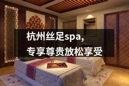 杭州丝足spa,专享尊贵放松享受