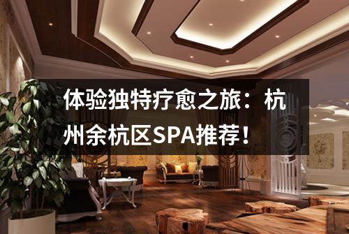体验独特疗愈之旅:杭州余杭区SPA推荐!
