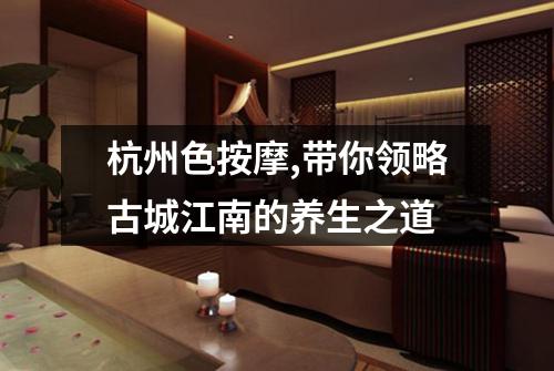 杭州色按摩,带你领略古城江南的养生之道