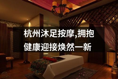 杭州沐足按摩,拥抱健康迎接焕然一新