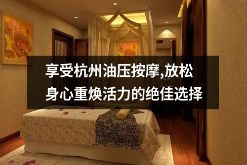 享受杭州油压按摩,放松身心重焕活力的绝佳选择