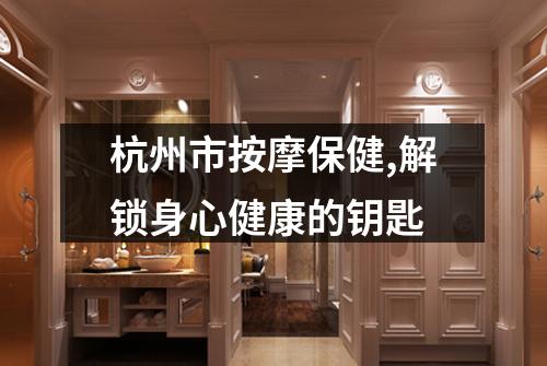 杭州市按摩保健,解锁身心健康的钥匙