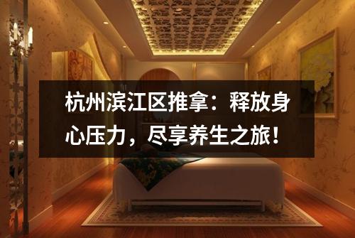 杭州滨江区推拿:释放身心压力,尽享养生之旅!