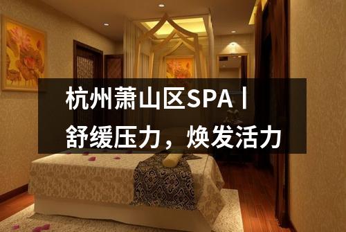 杭州萧山区SPA丨舒缓压力,焕发活力