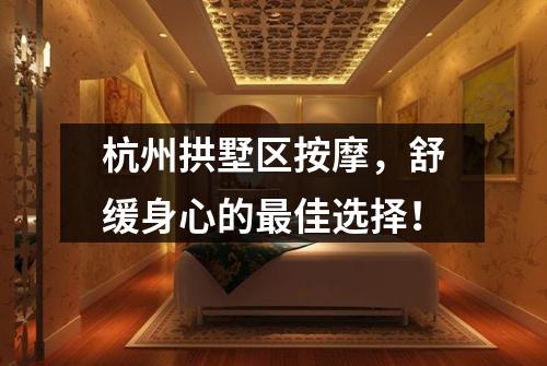 杭州拱墅区按摩,舒缓身心的最佳选择!