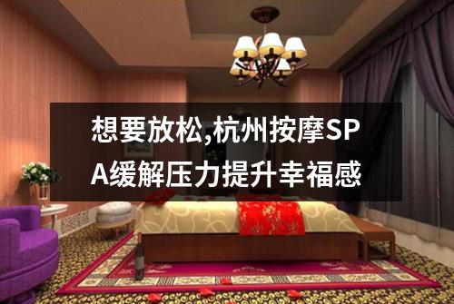 想要放松,杭州按摩SPA缓解压力提升幸福感