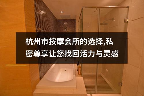 杭州市按摩会所的选择,私密尊享让您找回活力与灵感